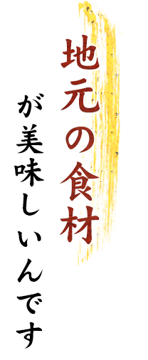 地元の食材が美味しいんです